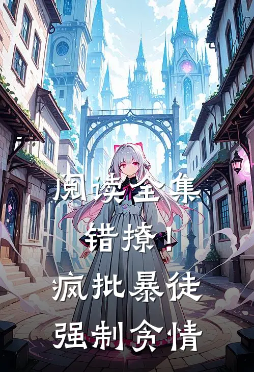 阅读全集错撩！疯批暴徒强制贪情