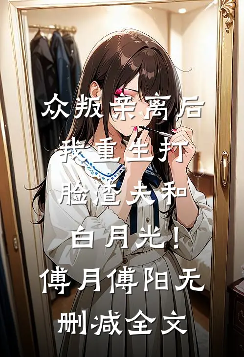 众叛亲离后，我重生打脸渣夫和白月光！傅月傅阳无删减全文