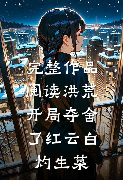 完整作品阅读洪荒:开局夺舍了红云白灼生菜