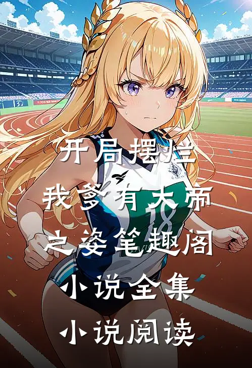 开局摆烂,我爹有大帝之姿笔趣阁小说全集小说阅读