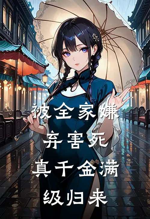 被全家嫌弃害死，真千金满级归来