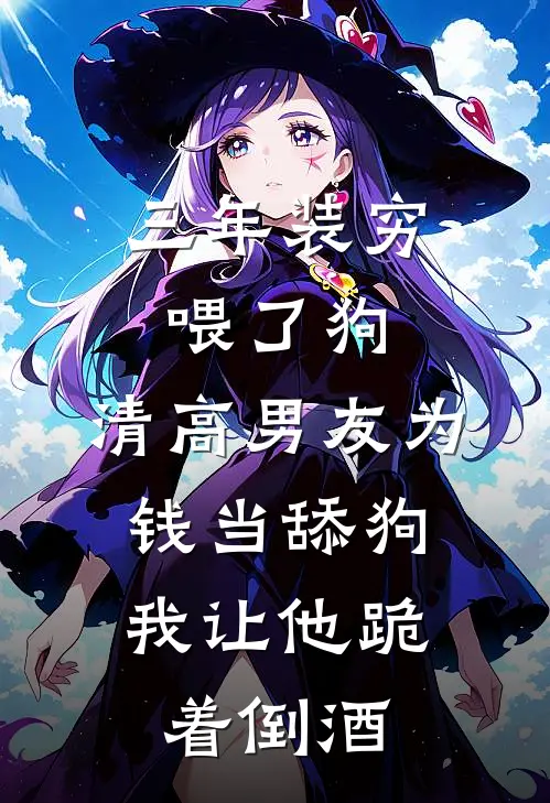三年装穷喂了狗，清高男友为钱当舔狗，我让他跪着倒酒