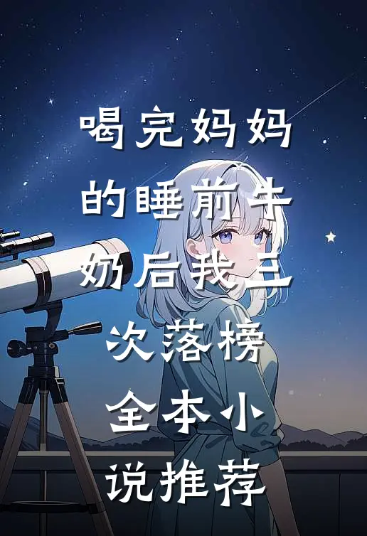 喝完妈妈的睡前牛奶后我三次落榜全本小说推荐