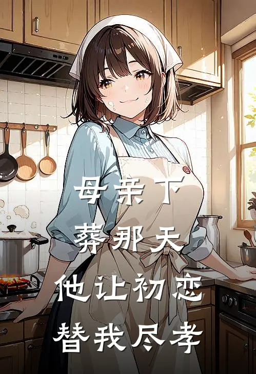 母亲下葬那天，他让初恋替我尽孝