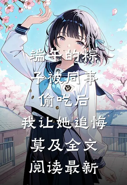 端午的粽子被同事偷吃后，我让她追悔莫及全文阅读最新