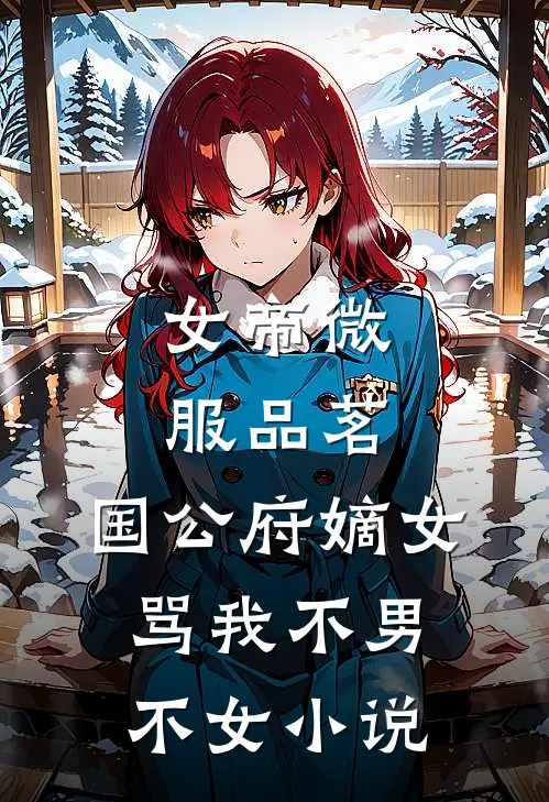 女帝微服品茗，国公府嫡女骂我不男不女小说