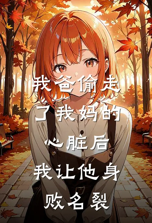 我爸偷走了我妈的心脏后，我让他身败名裂