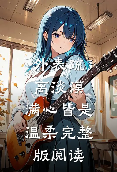 外表疏离淡漠，满心皆是温柔完整版阅读