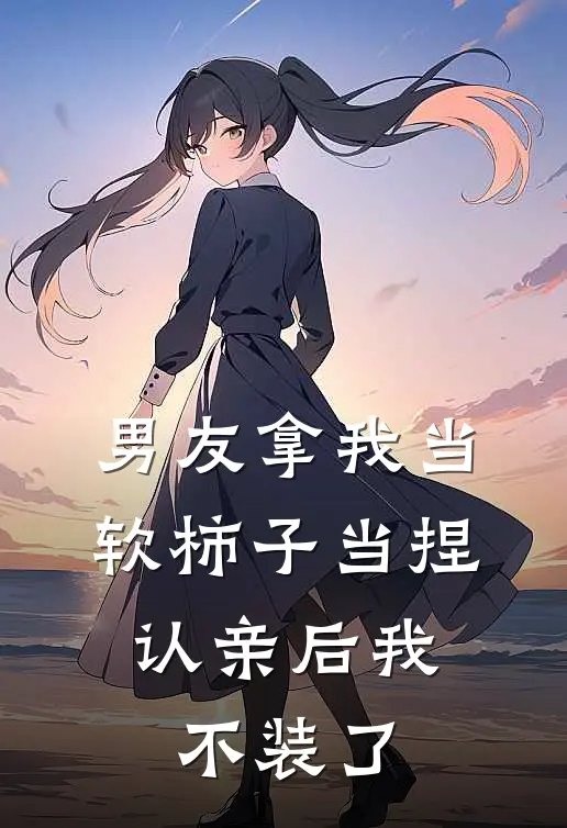 男友拿我当软柿子当捏，认亲后我不装了