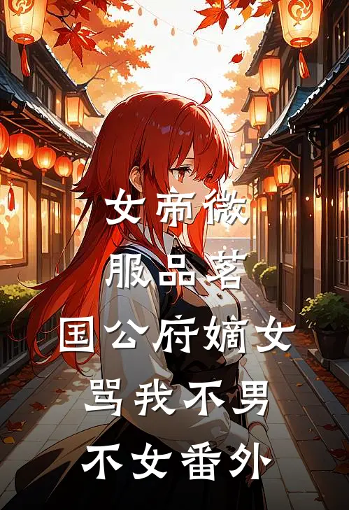 女帝微服品茗，国公府嫡女骂我不男不女番外