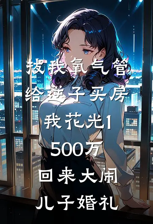 拔我氧气管给逆子买房，我花光1500万回来大闹儿子婚礼