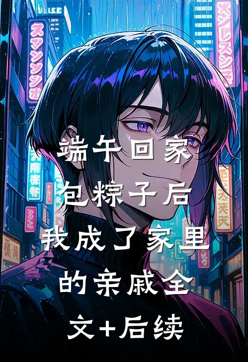 端午回家包粽子后，我成了家里的亲戚全文+后续