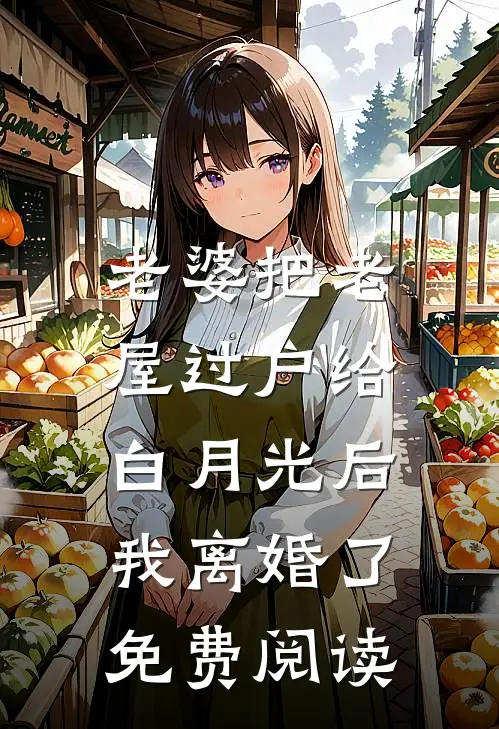 老婆把老屋过户给白月光后，我离婚了免费阅读