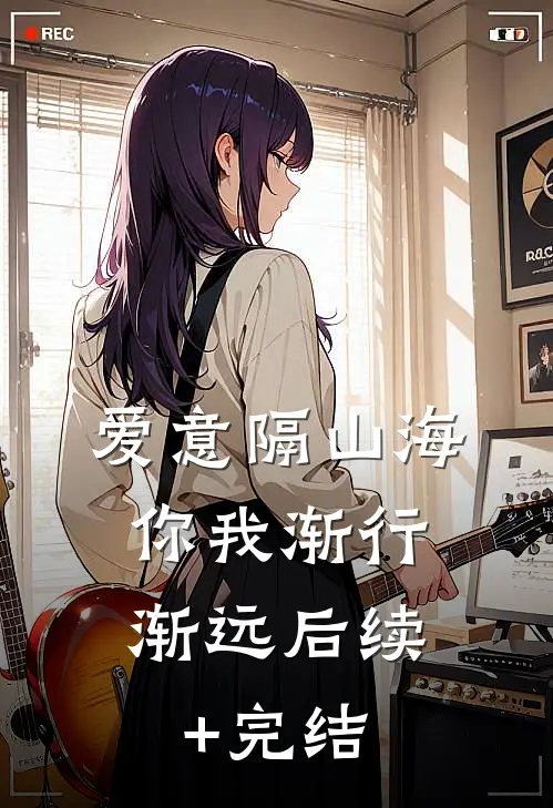 爱意隔山海，你我渐行渐远后续+完结