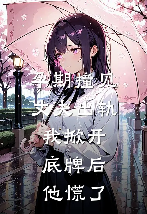 孕期撞见丈夫出轨，我掀开底牌后，他慌了