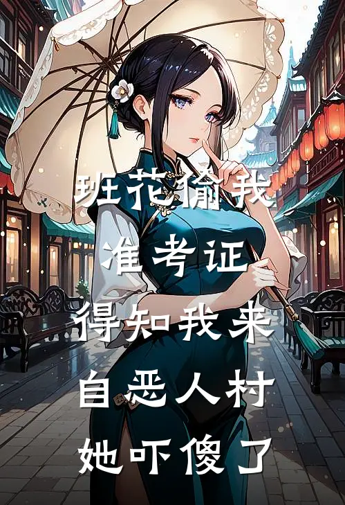 班花偷我准考证，得知我来自恶人村她吓傻了