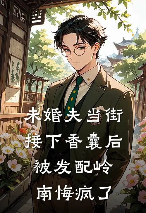 未婚夫当街接下香囊后，被发配岭南悔疯了