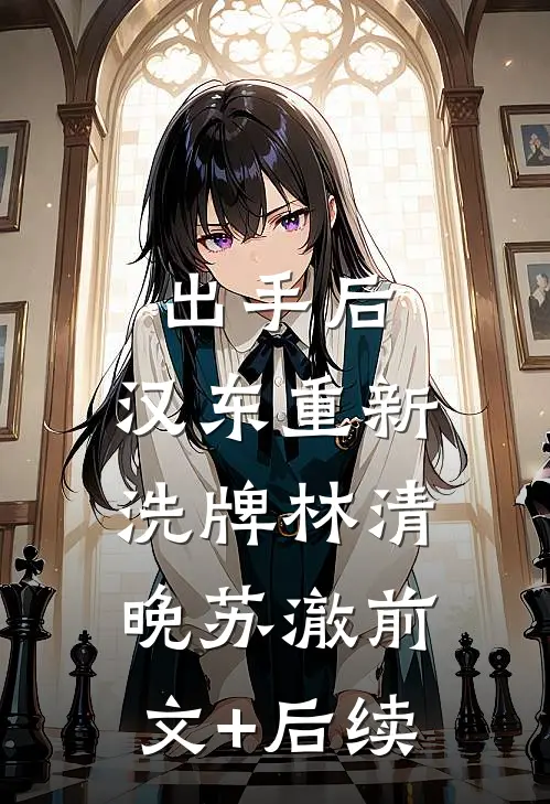 出手后，汉东重新洗牌林清晚苏澈前文+后续