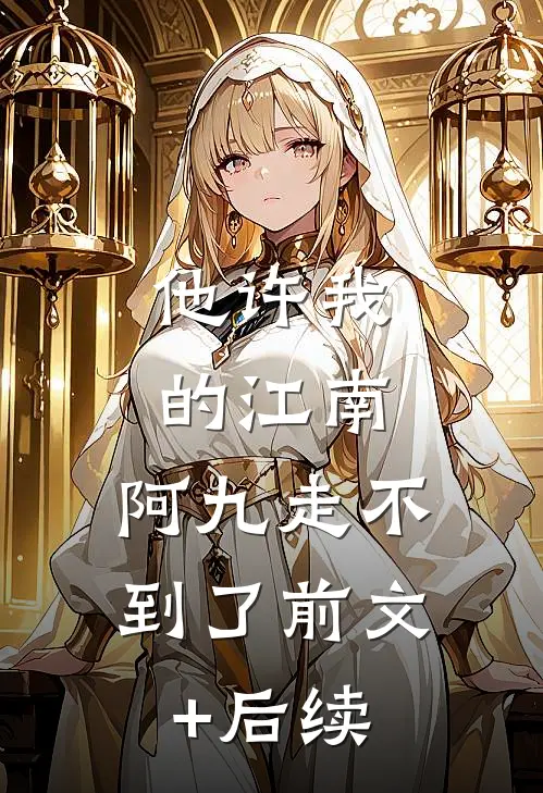 他许我的江南，阿九走不到了前文+后续