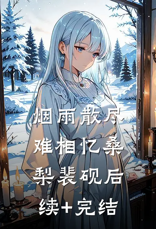 烟雨散尽难相忆桑梨裴砚后续+完结