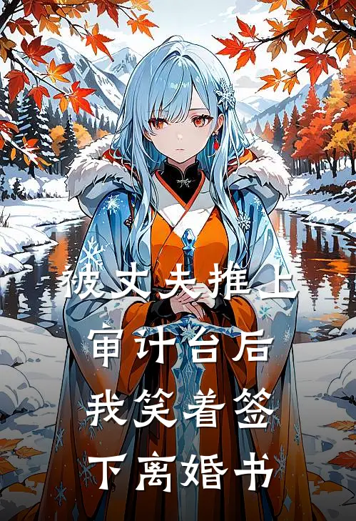 被丈夫推上审计台后，我笑着签下离婚书