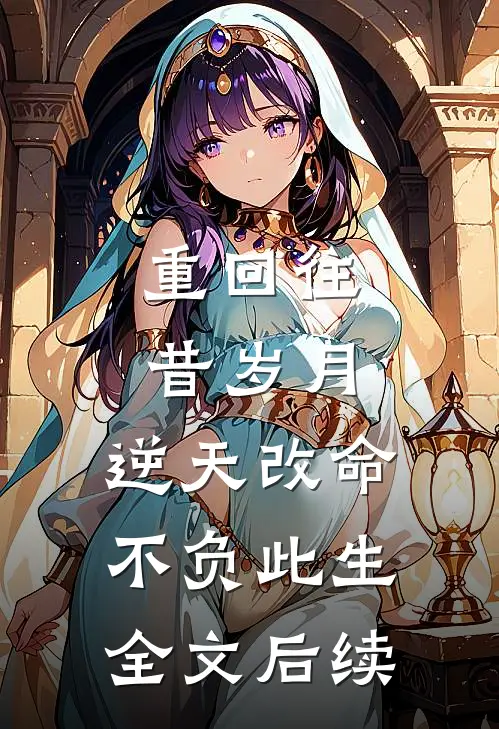 重回往昔岁月，逆天改命不负此生全文后续