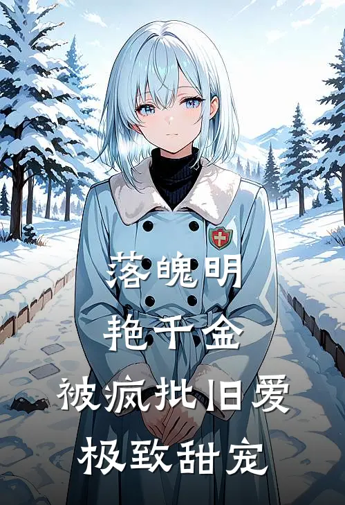 落魄明艳千金，被疯批旧爱极致甜宠