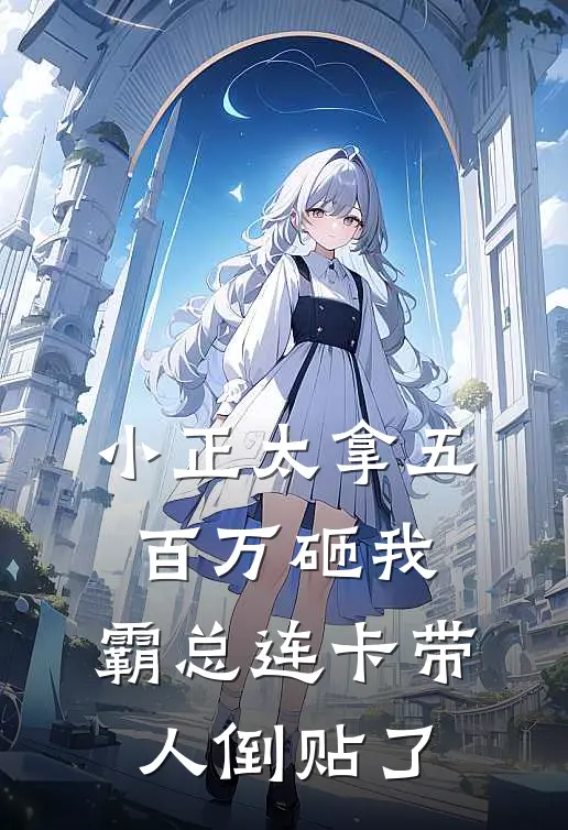小正太拿五百万砸我，霸总连卡带人倒贴了
