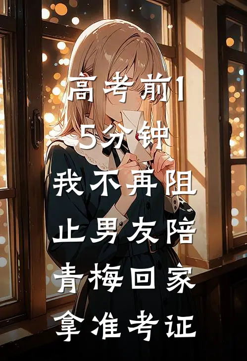 高考前15分钟，我不再阻止男友陪青梅回家拿准考证