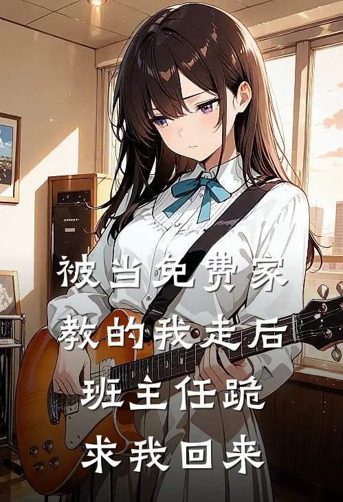 被当免费家教的我走后，班主任跪求我回来