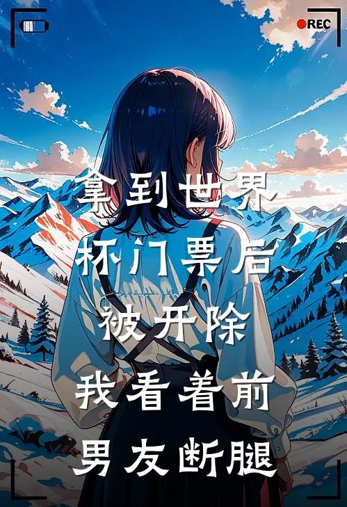 拿到世界杯门票后被开除，我看着前男友断腿