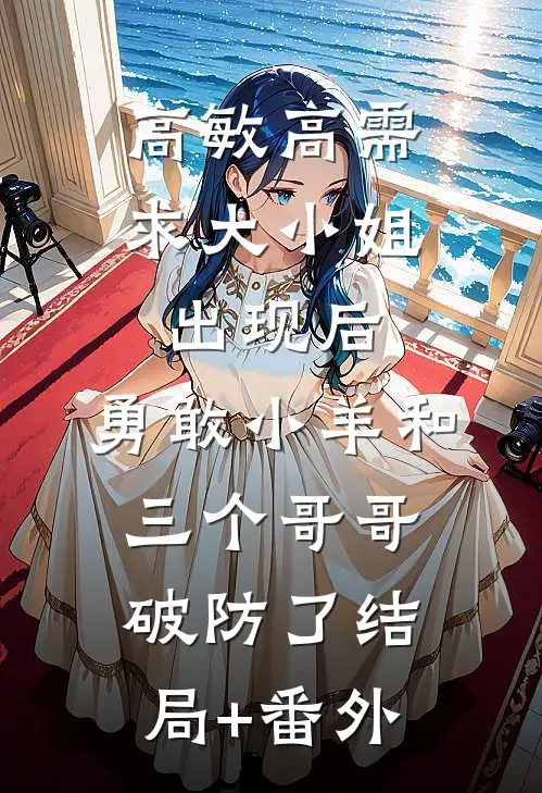 高敏高需求大小姐出现后，勇敢小羊和三个哥哥破防了结局+番外
