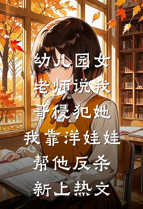 幼儿园女老师说我哥侵犯她，我靠洋娃娃帮他反杀新上热文