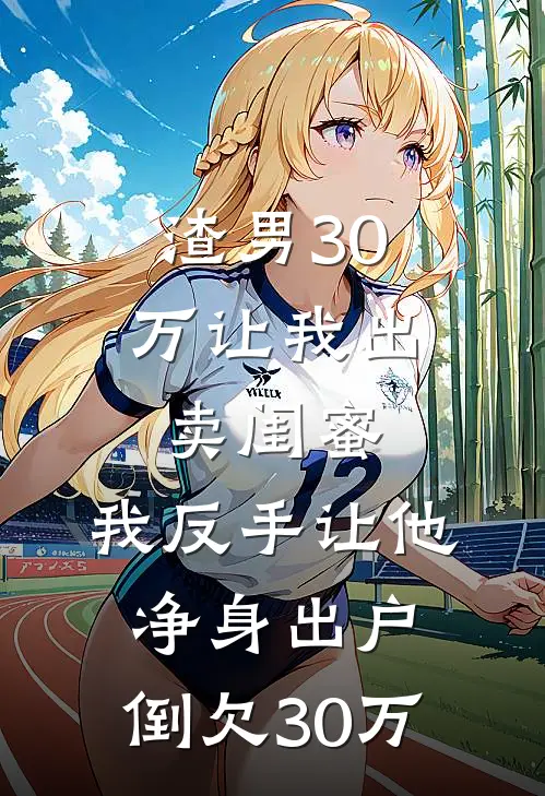 渣男30万让我出卖闺蜜，我反手让他净身出户，倒欠30万
