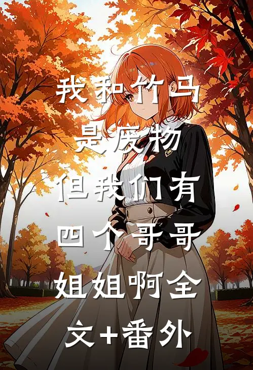 我和竹马是废物，但我们有四个哥哥姐姐啊全文+番外