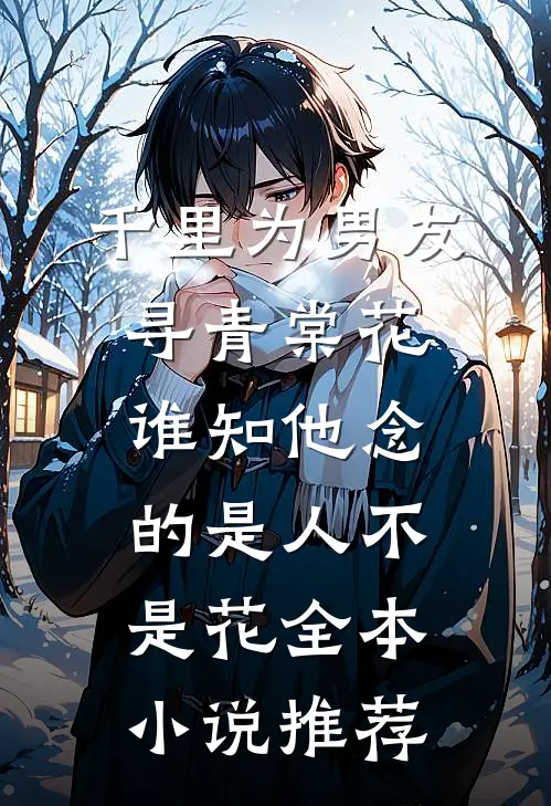 千里为男友寻青棠花，谁知他念的是人不是花全本小说推荐
