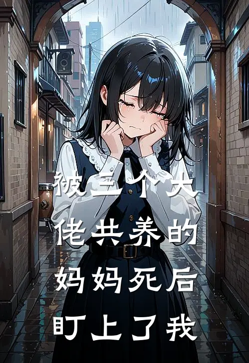 被三个大佬共养的妈妈死后，盯上了我