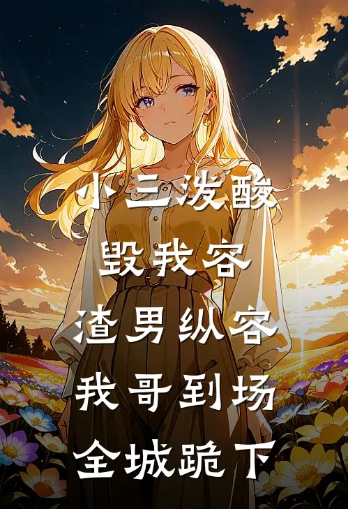 小三泼酸毁我容，渣男纵容：我哥到场，全城跪下。