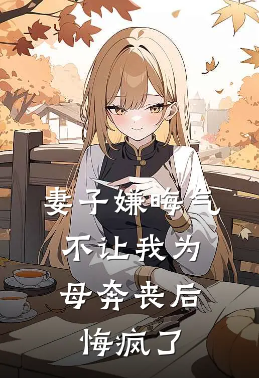 妻子嫌晦气不让我为母奔丧后，悔疯了