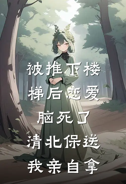 被推下楼梯后恋爱脑死了，清北保送我亲自拿