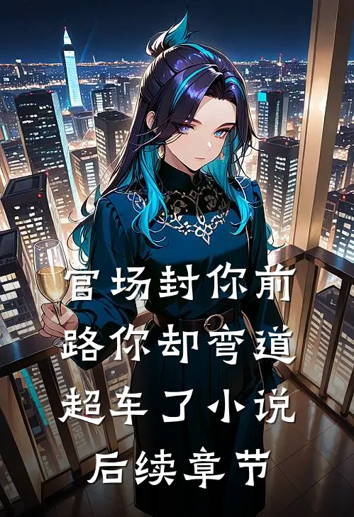 官场封你前路你却弯道超车了小说后续章节