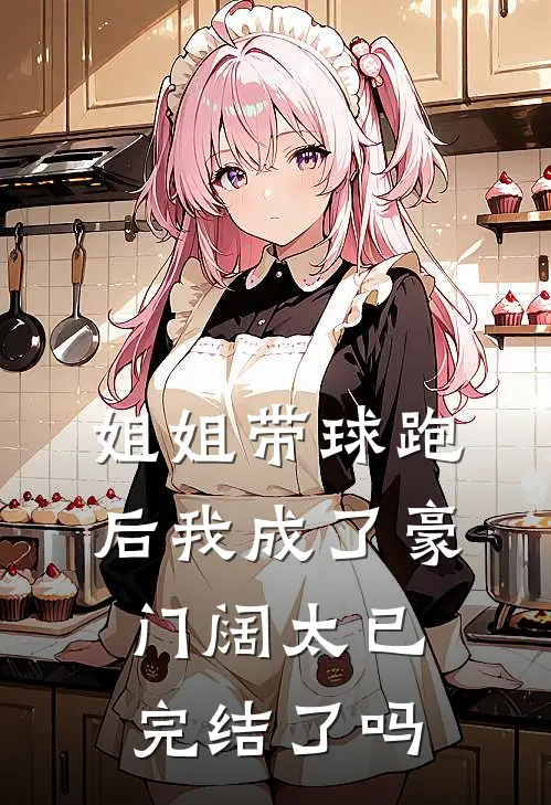 姐姐带球跑后我成了豪门阔太已完结了吗