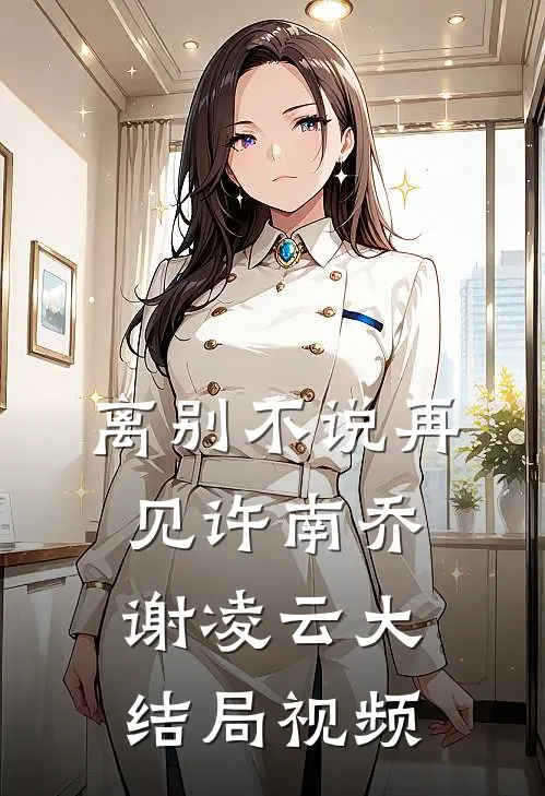 离别不说再见许南乔谢凌云大结局视频