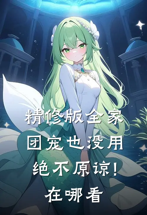 精修版全家团宠也没用,绝不原谅!在哪看