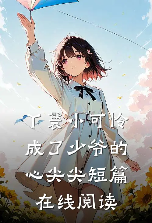 丫鬟小可怜成了少爷的心尖尖短篇在线阅读
