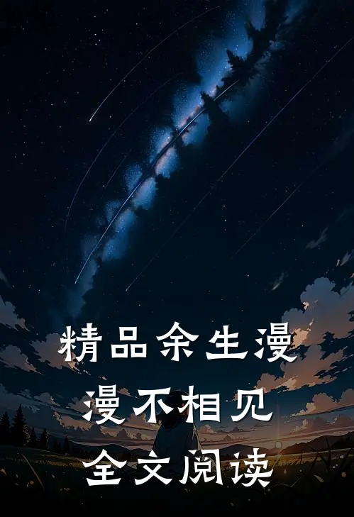 精品余生漫漫不相见全文阅读