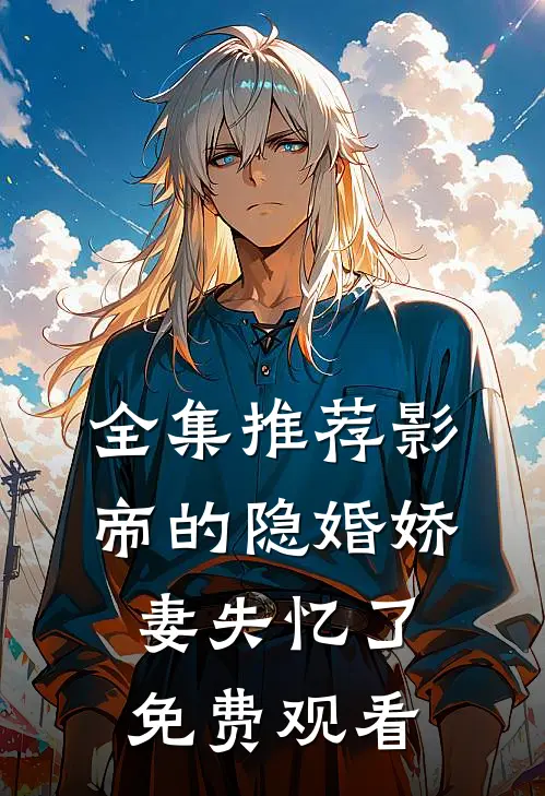 全集推荐影帝的隐婚娇妻失忆了免费观看