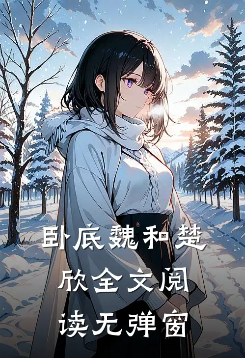 卧底魏和楚欣全文阅读无弹窗