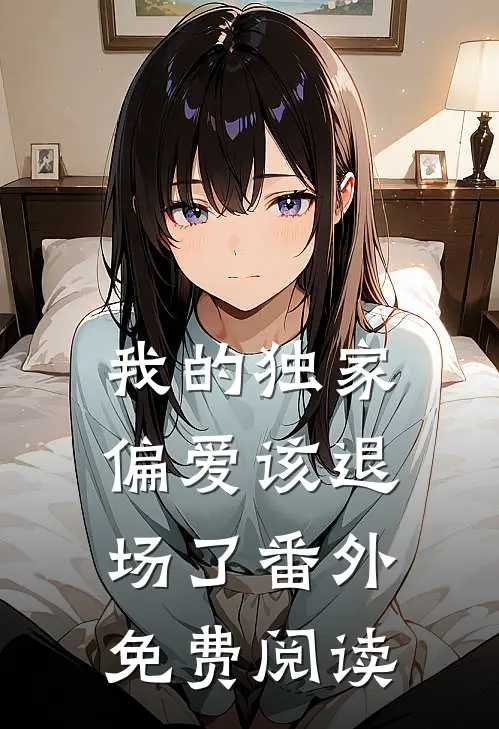 我的独家偏爱该退场了番外免费阅读