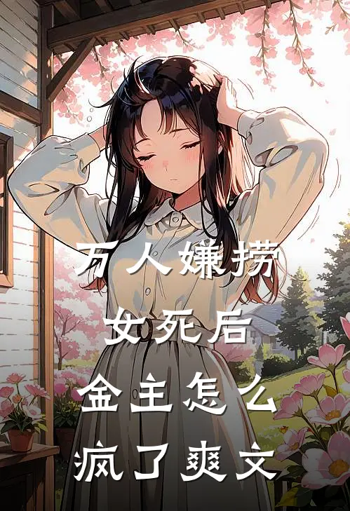万人嫌捞女死后，金主怎么疯了爽文